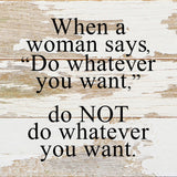 When a woman says, "Do whatever you want," do NOT do whatever you want. / 6"x6" Reclaimed Wood Sign: ES - Espresso Brown with Cream Print