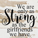 We are only as strong as the girlfriends we have. / 6"x6" Reclaimed Wood Sign: ES - Espresso Brown with Cream Print