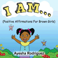 I Am...: Positive Affirmations for Brown Girls by Ayesha Rodriguez